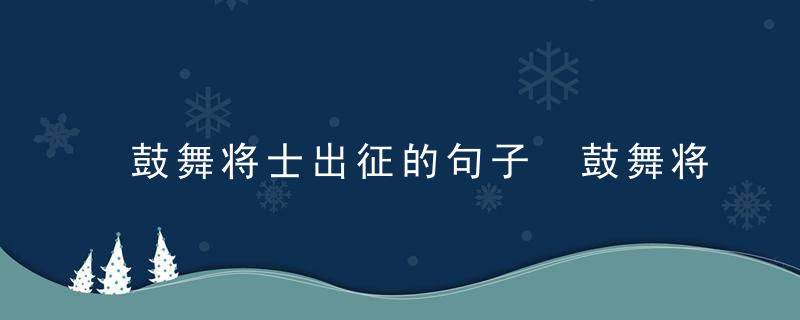 鼓舞将士出征的句子 鼓舞将士出征的句子有哪些